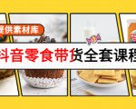 抖音零食带货全套课程：从0到1搭建账号，涨粉卖货（提供素材库）-一号资源库