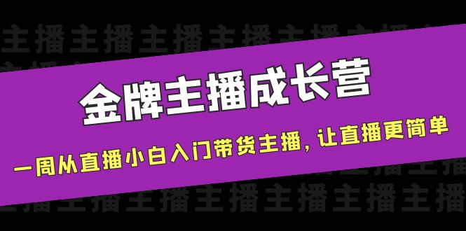 金牌主播成长营，一周从直播小白入门带货主播，让直播更简单-一号资源库