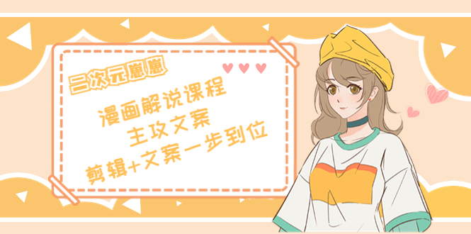 二次元·漫画解说课程——主攻文案，剪辑+文案一步到位（价值599元）-一号资源库