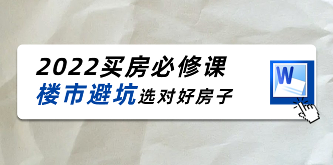 2022买房必修课：楼市避坑，选对好房子（21节干货课程）-一号资源库