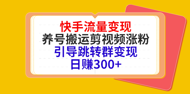 快手流量变现，养号搬运剪视频涨粉，引导跳转群变现日赚300+-一号资源库