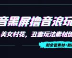 抖音黑屏撸音浪玩法：野人美女村花，丑妻玩法素材统统有【教程+素材】-一号资源库