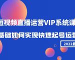 2022短视频直播运营VIP系统课：零基础如何实现快速起号运营（价值2999元）-一号资源库