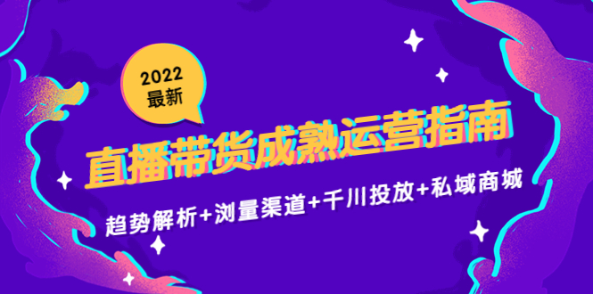2022最新直播带货成熟运营指南3.0：趋势解析+浏量渠道+千川投放+私域商城-一号资源库