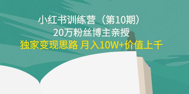 小红书训练营（第10期）20万粉丝博主亲授：独家变现思路 月入10W+价值上千-一号资源库
