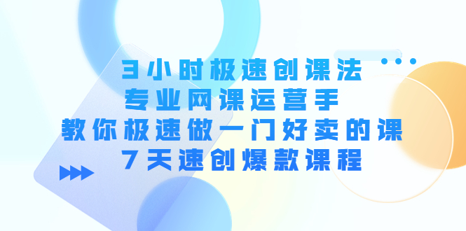 3小时极速创课法，专业网课运营手 教你极速做一门好卖的课 7天速创爆款课程-一号资源库