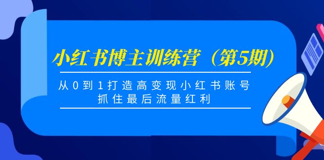 小红书博主训练营（第5期)，从0到1打造高变现小红书账号，抓住最后流量红利-一号资源库