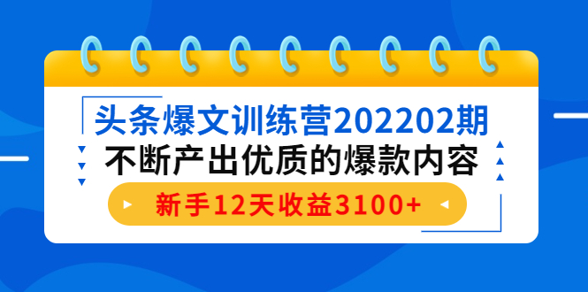 头条爆文训练营202202期，不断产出优质的爆款内容，新手12天收益3100+-一号资源库