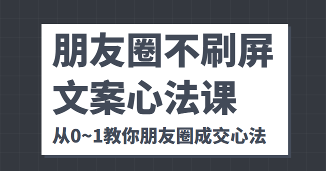朋友圈不刷屏文案心法课 人人都要懂的商业逻辑 从0~1教你朋友圈成交心法-一号资源库