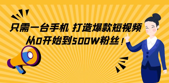 只需一台手机，轻松打造爆款短视频，从0开始到500W粉丝-一号资源库