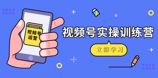 微信视频号实操训练营：视频号起号运营纯干货玩法！-一号资源库