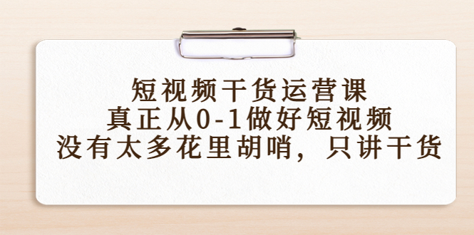 短视频干货运营课，真正从0-1做好短视频，没有太多花里胡哨，只讲干货-一号资源库