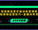 2022短视频运营实操训练营课程，提升短视频运营技巧+直播间带货技巧-一号资源库