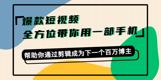爆款短视频，全方位带你用一部手机，帮助你通过剪辑成为下一个百万博主-一号资源库