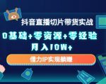 2023抖音直播切片带货实战，0基础+零资源+零经验 月入10W+借力IP实现躺赚-一号资源库
