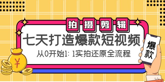 七天打造爆款短视频：拍摄+剪辑实操，从0开始1:1实拍还原实操全流程-一号资源库