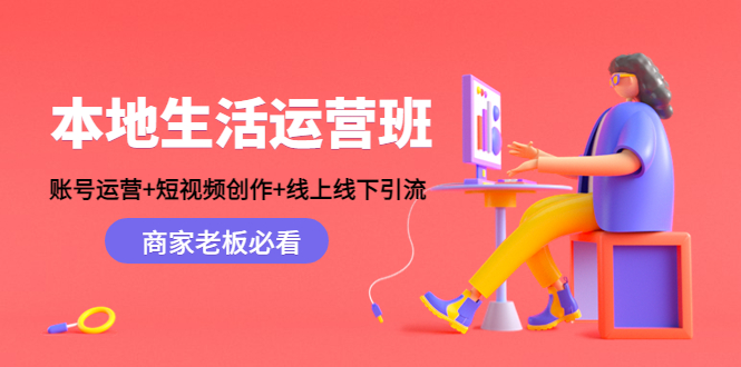 本地生活运营班：账号运营+短视频创作+线上线下引流，商家老板必看-一号资源库