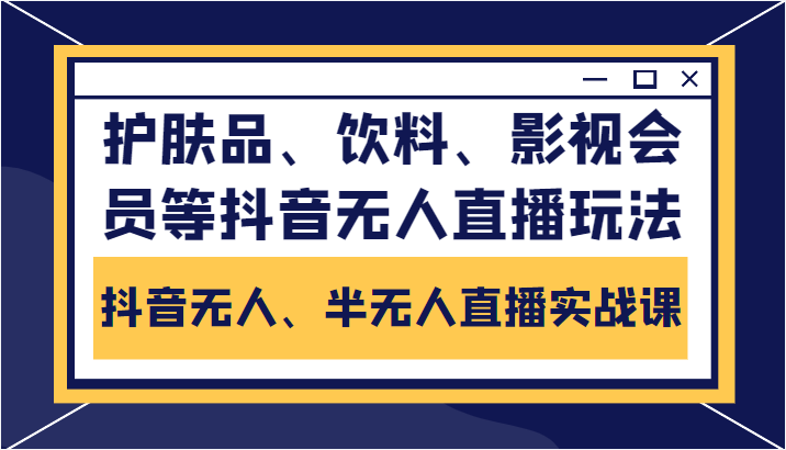 抖音无人、半无人直播实战课，护肤品、饮料、影视会员等抖音无人直播玩法-一号资源库