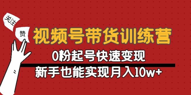 视频号带货训练营：0粉起号快速变现，新手也能实现月入10w+-一号资源库