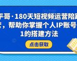 小平哥·180天短视频运营陪跑训练营,帮助你掌握个人IP账号从0-1的搭建方法-一号资源库