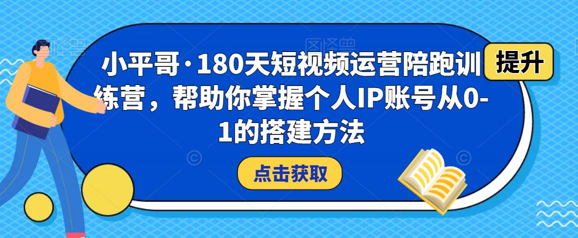 小平哥·180天短视频运营陪跑训练营，帮助你掌握个人IP账号从0-1的搭建方法-一号资源库
