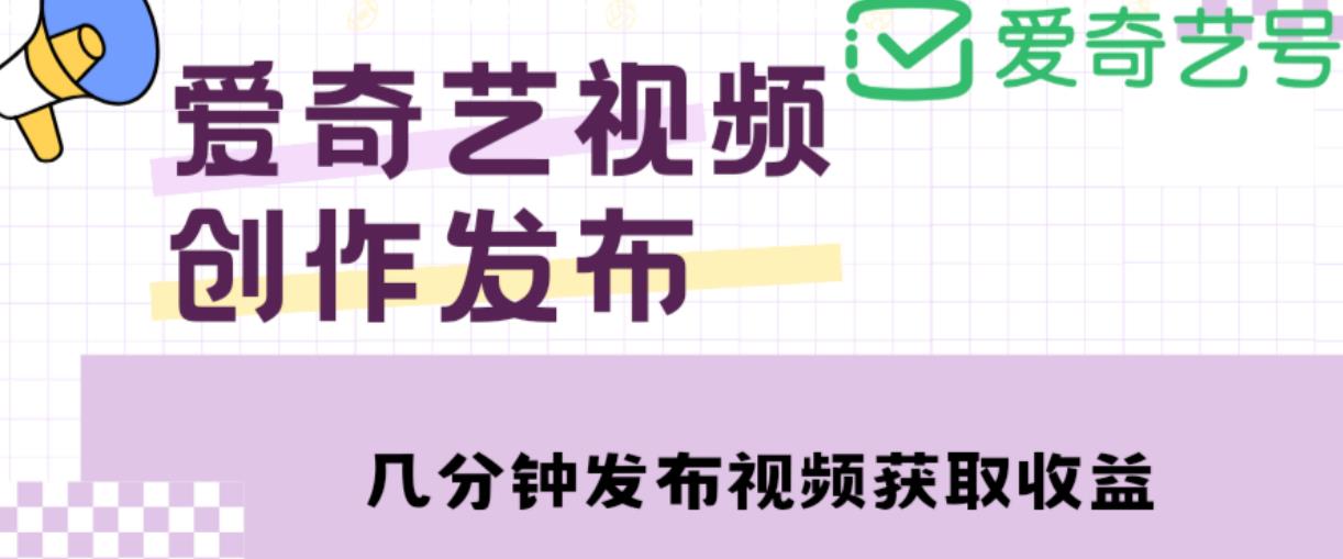爱奇艺号视频发布，每天只需花几分钟即可发布视频，简单操作收入过万【教程+涨粉攻略】-一号资源库