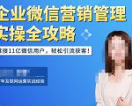 企业微信营销管理实操全攻略,链接11亿微信用户,轻松引流获客!-一号资源库