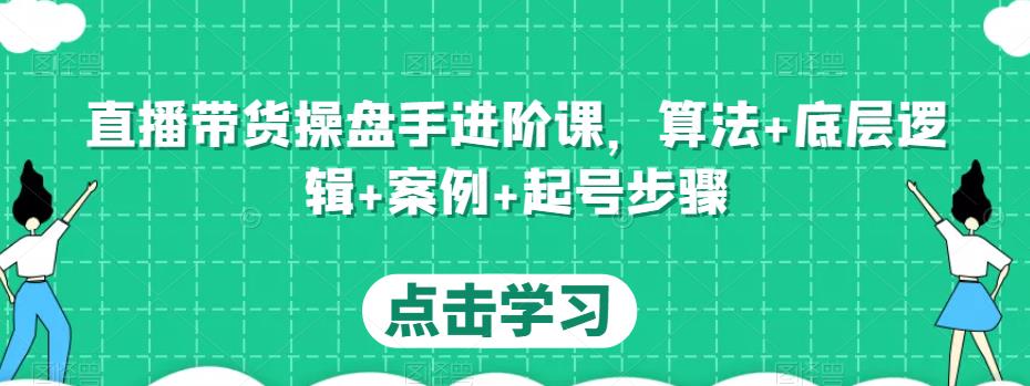 直播带货操盘手进阶课，算法+底层逻辑+案例+起号步骤-一号资源库