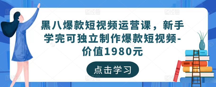 黑八爆款短视频运营课，新手学完可独立制作爆款短视频-价值1980元-一号资源库