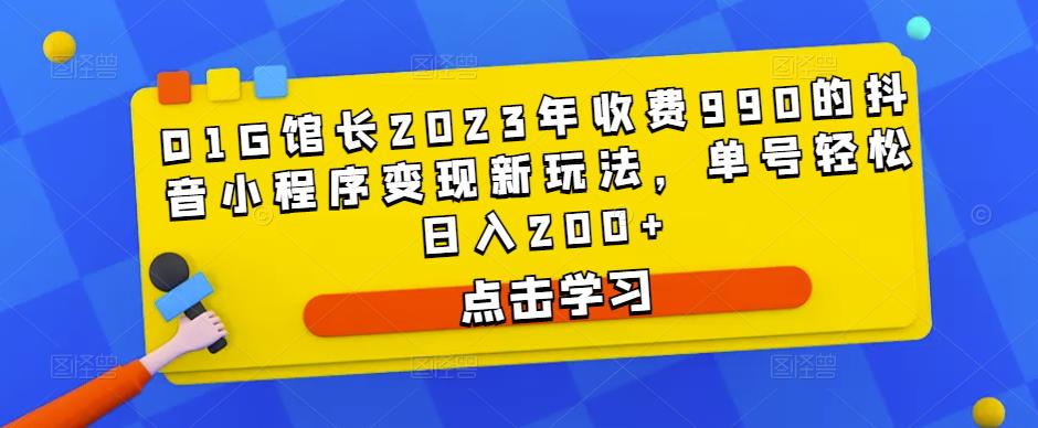 D1G馆长2023年收费990的抖音小程序变现新玩法，单号轻松日入200+-一号资源库