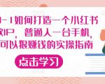 从0-1如何打造一个小红书爆款IP，普通人一台手机，就可以狠赚钱的实操指南-一号资源库