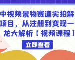 中视频景物赛道实拍解说项目，从注册到变现一条龙大解析【视频课程】-一号资源库
