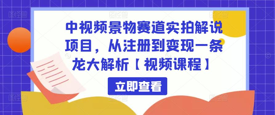 中视频景物赛道实拍解说项目，从注册到变现一条龙大解析【视频课程】-一号资源库