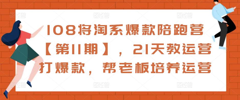 108将淘系爆款陪跑营【第11期】，21天教运营打爆款，帮老板培养运营-一号资源库