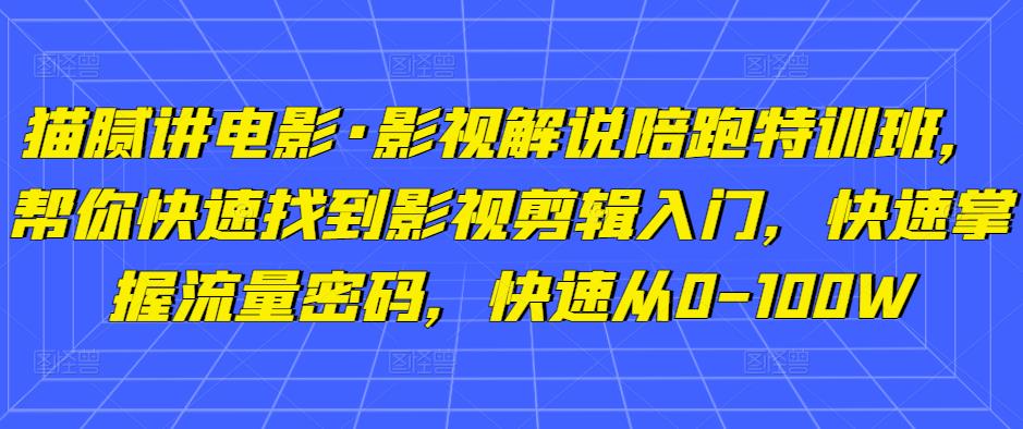猫腻讲电影·影视解说陪跑特训班，帮你快速找到影视剪辑入门，快速掌握流量密码，快速从0-100W-一号资源库