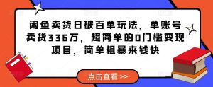 闲鱼卖货日破百单玩法，单账号卖货336万，超简单的0门槛变现项目，简单粗暴来钱快-一号资源库