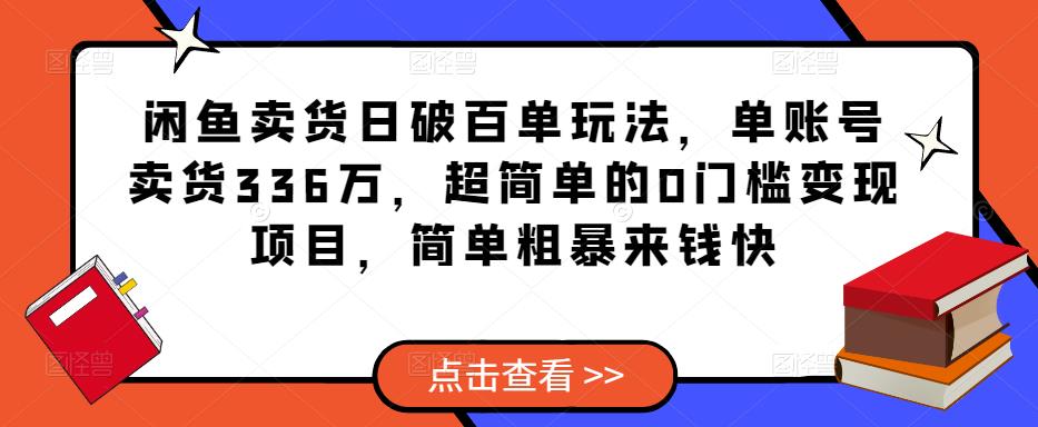 闲鱼卖货日破百单玩法，单账号卖货336万，超简单的0门槛变现项目，简单粗暴来钱快-一号资源库