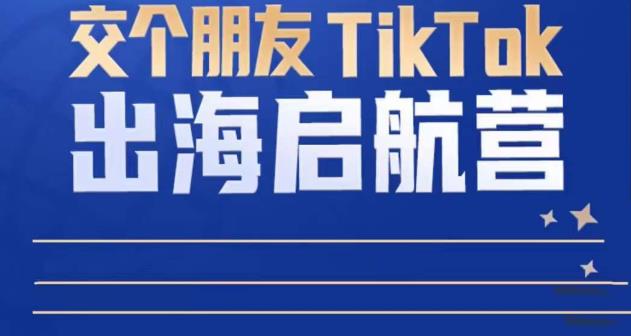 TikTok商家出海启航营：教你TikTok跨境电商的底层逻辑，即使是零基础的你也可以快速上手-一号资源库
