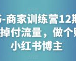 小红书-商家训练营12期:让商家丢掉付流量,做个赚钱的小红书博主-一号资源库