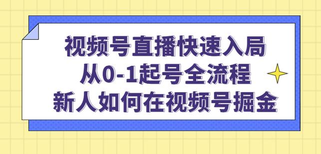 视频号直播快速入局：从0-1起号全流程，新人如何在视频号掘金-一号资源库