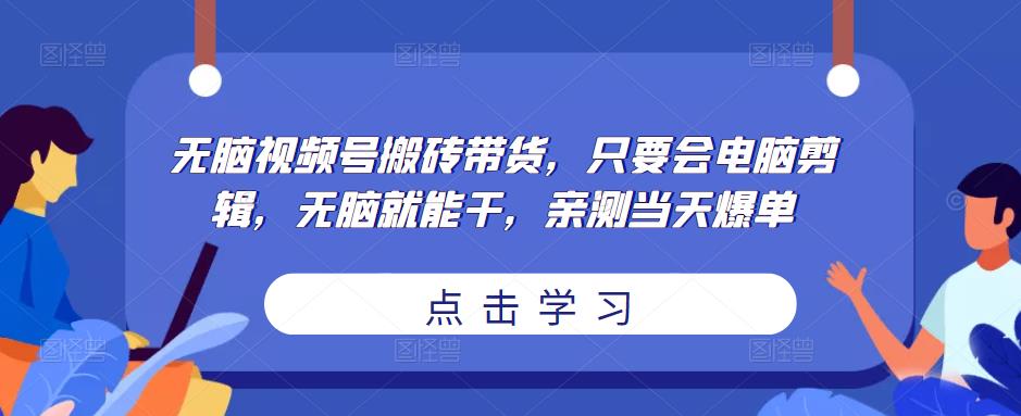 无脑视频号搬砖带货，只要会电脑剪辑，无脑就能干，亲测当天爆单-一号资源库
