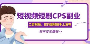 黄岛主·短视频短剧CPS副业项目：二剪视频在抖音和快手上发布，挂车变现-一号资源库