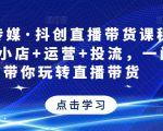 星玥传媒·抖创直播带货课程，达人+小店+运营+投流，一门课带你玩转直播带货-一号资源库