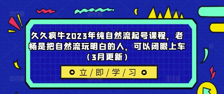 久久疯牛2023年纯自然流起号课程，老杨是把自然流玩明白的人，可以闭眼上车（3月更新）-一号资源库