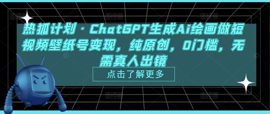 热狐计划·ChatGPT生成Ai绘画做短视频壁纸号变现，纯原创，0门槛，无需真人出镜-一号资源库