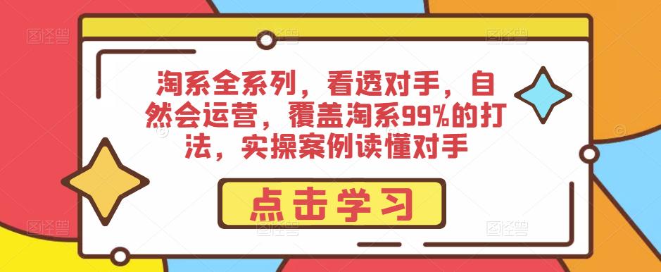 淘系全系列，看透对手，自然会运营，覆盖淘系99%的打法，实操案例读懂对手-一号资源库