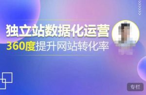 独立站数据化运营，360度提升网站转化率，亿级独立站大卖，带你用数据说话，提升转化率超过4%-一号资源库