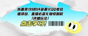 外面卖199的抖音最火QQ号估值项目，直播必备礼物收割机【详细玩法】-一号资源库