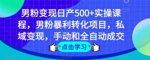 男粉变现日产500+实操课程,男粉暴利转化项目,私域变现,手动和全自动成交-一号资源库