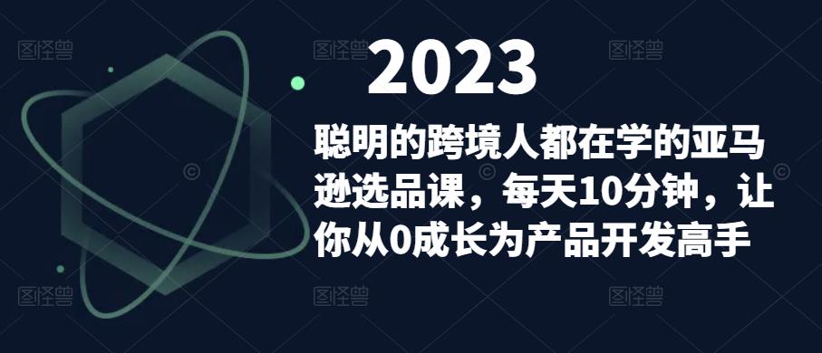 聪明的跨境人都在学的亚马逊选品课，每天10分钟，让你从0成长为产品开发高手-一号资源库